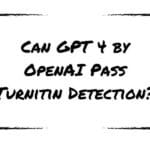 Can GPT 4 by OpenAI Pass Turnitin Detection?